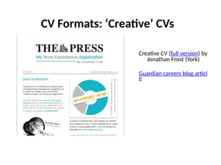 CV Formats: ‘Creative’ CVs
Creative CV (full version) by
Jonathan Frost (York)
Guardian careers blog articl
e
 