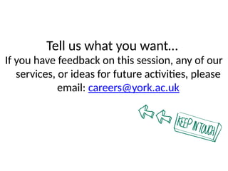 Tell us what you want…
If you have feedback on this session, any of our
services, or ideas for future activities, please
email: careers@york.ac.uk
 