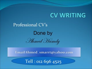 Professional CV’s Done by Ahmed Hamdy  Tell : 012 696 4525 
