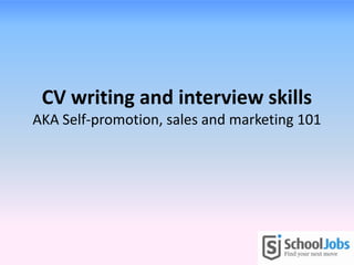CV writing and interview skills
AKA Self-promotion, sales and marketing 101
 