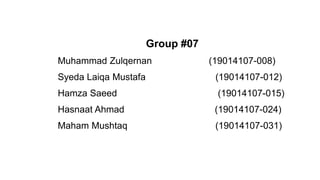 Group #07
Muhammad Zulqernan (19014107-008)
Syeda Laiqa Mustafa (19014107-012)
Hamza Saeed (19014107-015)
Hasnaat Ahmad (19014107-024)
Maham Mushtaq (19014107-031)
 