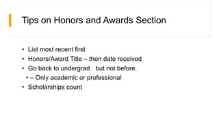 Tips on Honors and Awards Section
• List most recent first
• Honors/Award Title – then date received
• Go back to undergrad but not before.
• – Only academic or professional
• Scholarships count
 