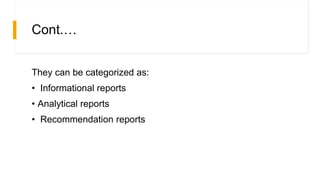 Cont.…
They can be categorized as:
• Informational reports
• Analytical reports
• Recommendation reports
 