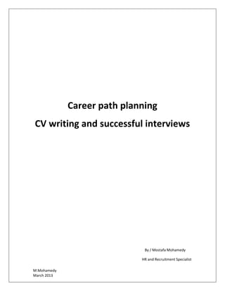 Career path planning
CV writing and successful interviews

By / Mostafa Mohamedy
HR and Recruitment Specialist
M.Mohamedy
March 2013

 