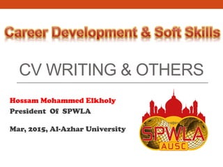 CV WRITING & OTHERS
Hossam Mohammed Elkholy
President Of SPWLA
Mar, 2015, Al-Azhar University
 