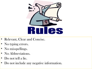 • Relevant, Clear and Concise. 
• No typing errors. 
• No misspellings. 
• No Abbreviations. 
• Do not tell a lie. 
• Do not include any negative information. 
 