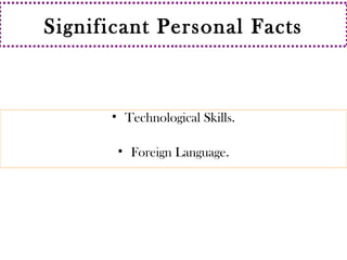 Significant Personal Facts 
• Technological Skills. 
• Foreign Language. 
 