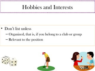 Hobbies and Interests 
• Don’t list unless 
– Organized, that is, if you belong to a club or group 
– Relevant to the position 
 
