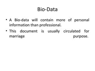 Bio-Data 
• A Bio-data will contain more of personal 
information than professional. 
• This document is usually circulated for 
marriage purpose. 
 