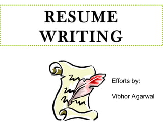 RESUME 
WRITING 
Efforts by: 
Vibhor Agarwal 
 