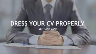 DRESS YOUR CV PROPERLY
LE THANH DANHLE THANH DANH
 