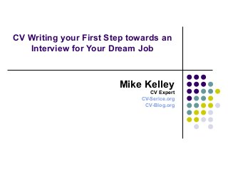 CV Writing your First Step towards an
Interview for Your Dream Job
Mike Kelley
CV Expert
CV-Serice.org
CV-Blog.org
 