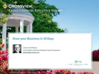 Grow your Business in 30 Days

                            Jason Goldberg
                            Vice President of Business Strategy & Customer Experience
                            jgoldberg@crossview.com




Confidential © 2012 CrossView, Inc. All rights reserved.
 