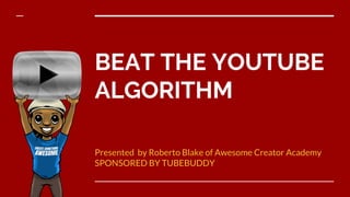 BEAT THE YOUTUBE
ALGORITHM
Presented by Roberto Blake of Awesome Creator Academy
SPONSORED BY TUBEBUDDY
 