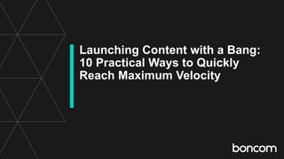 Launching Content with a Bang:
10 Practical Ways to Quickly
Reach Maximum Velocity
 