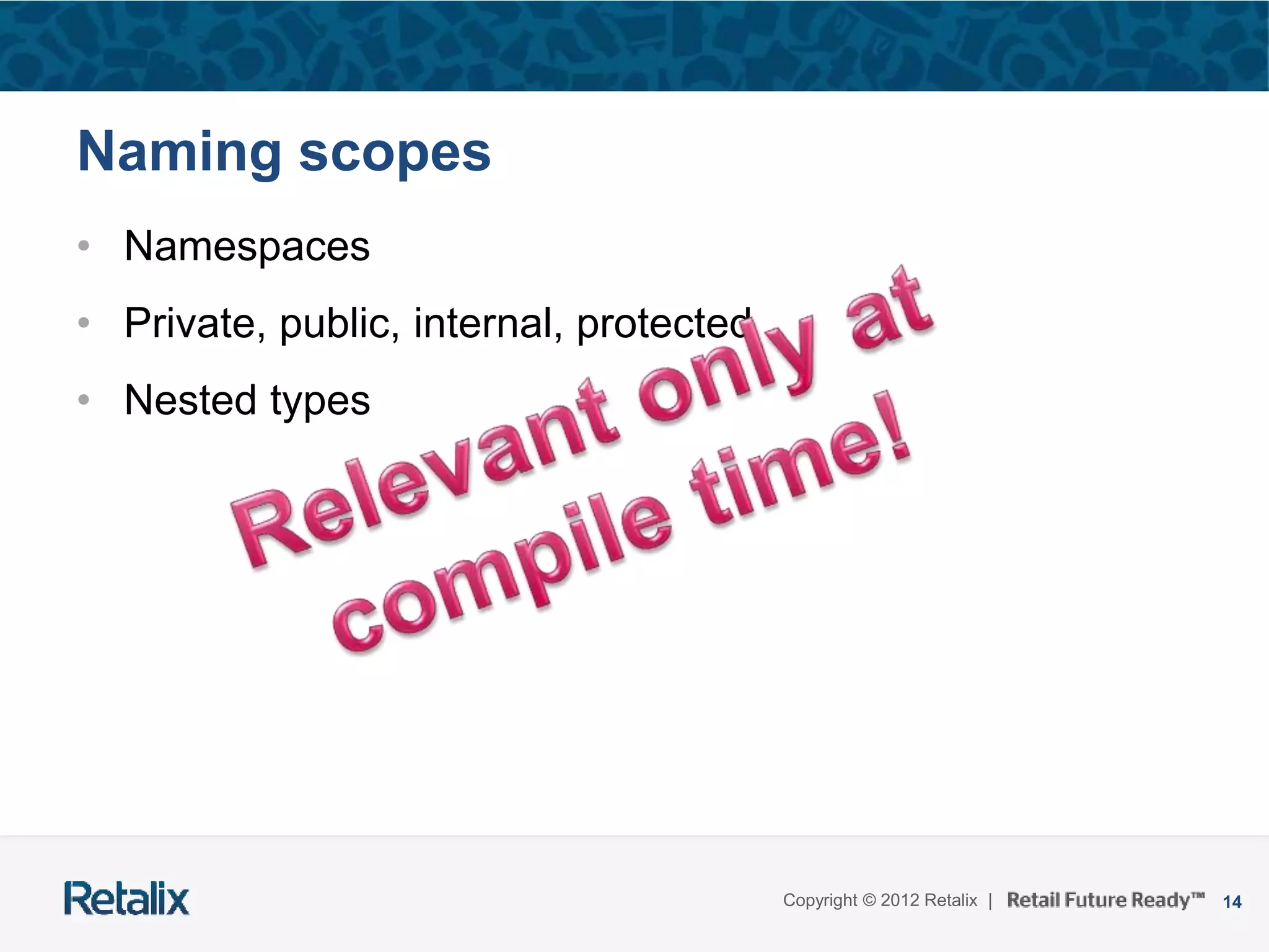 14Copyright © 2012 Retalix |
Naming scopes
• Namespaces
• Private, public, internal, protected
• Nested types
 