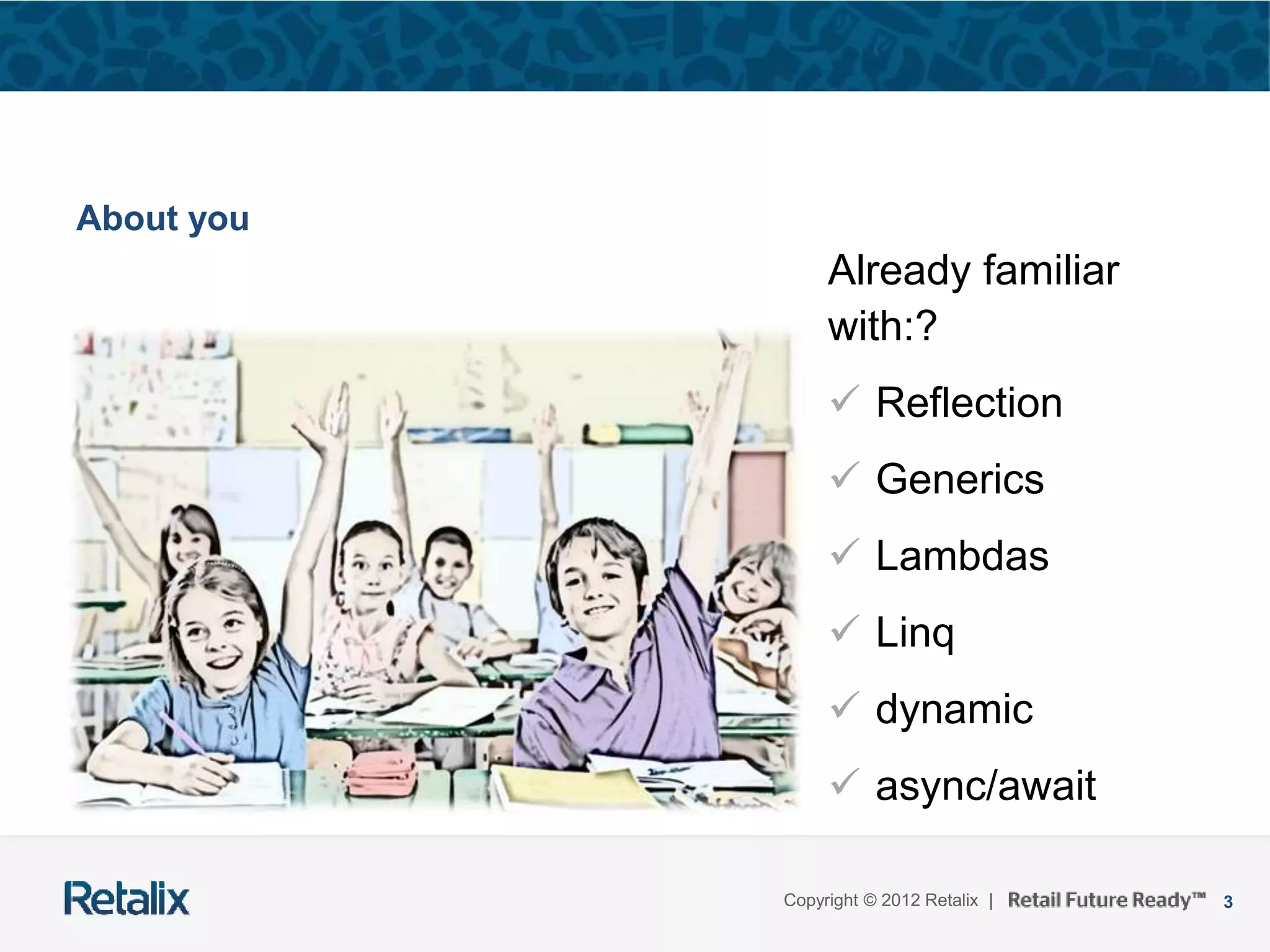 3Copyright © 2012 Retalix |
About you
Already familiar
with:?
 Reflection
 Generics
 Lambdas
 Linq
 dynamic
 async/await
 