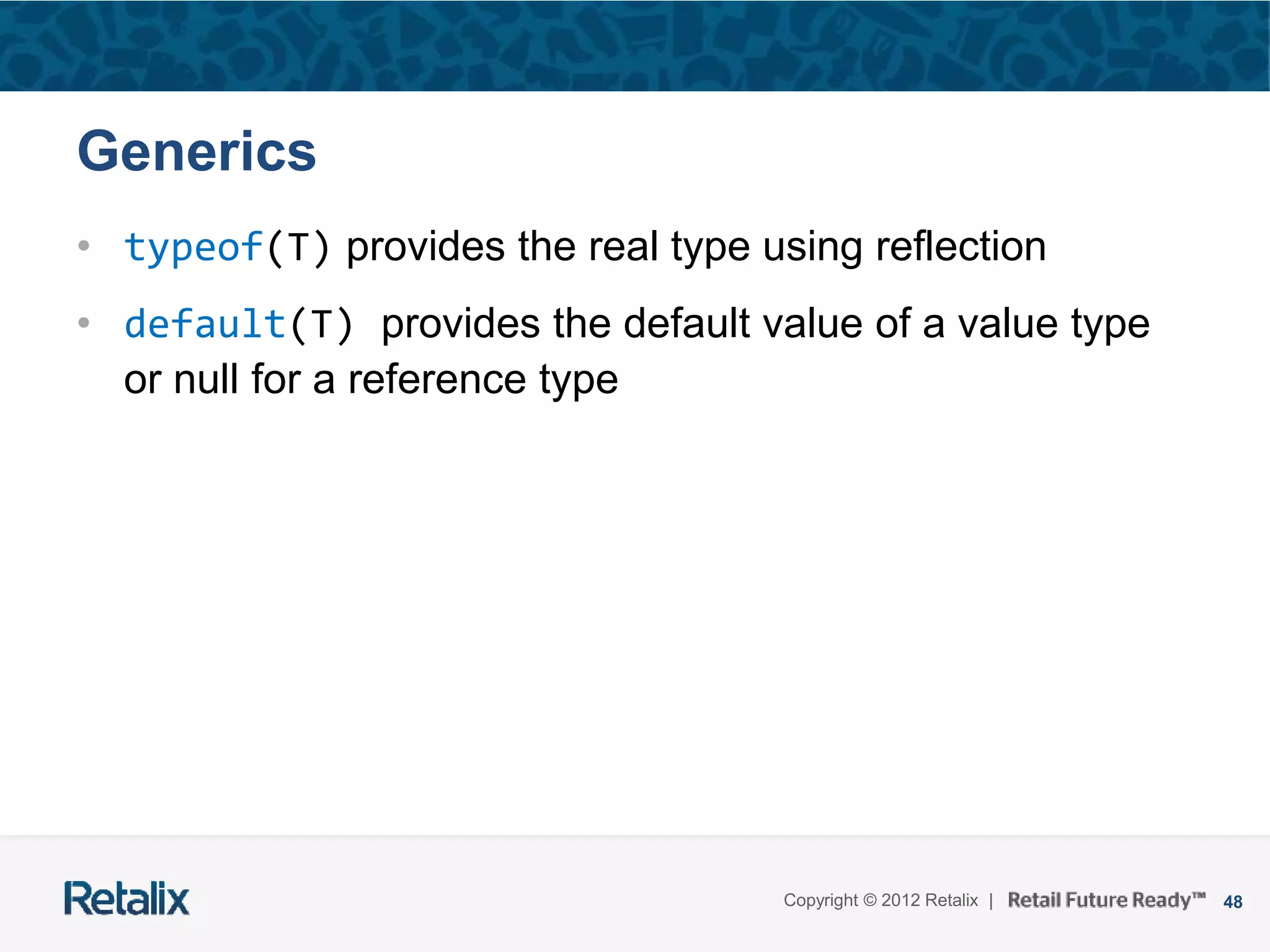 48Copyright © 2012 Retalix |
Generics
• typeof(T) provides the real type using reflection
• default(T) provides the default value of a value type
or null for a reference type
 