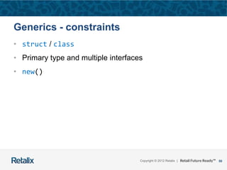 50Copyright © 2012 Retalix |
Generics - constraints
• struct / class
• Primary type and multiple interfaces
• new()
 
