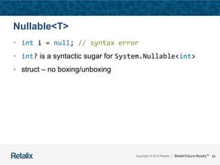 52Copyright © 2012 Retalix |
Nullable<T>
• int i = null; // syntax error
• int? is a syntactic sugar for System.Nullable<int>
• struct – no boxing/unboxing
 