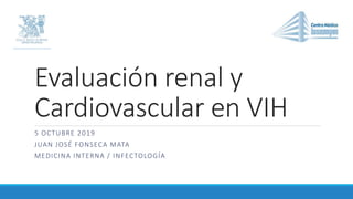Evaluación renal y
Cardiovascular en VIH
5 OCTUBRE 2019
JUAN JOSÉ FONSECA MATA
MEDICINA INTERNA / INFECTOLOGÍA
 