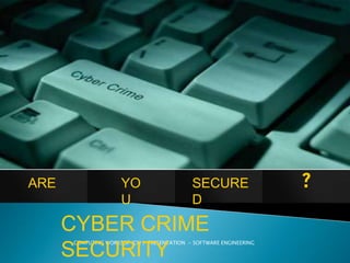 ARE                  YO                     SECURE
                     U                      D
      CYBER CRIME
      COMPUTING WORKSOP (CW ) PRESENTATION - SOFTWARE ENGINEERING

      SECURITY
 