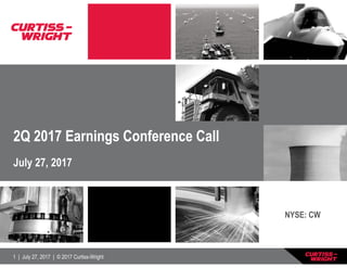 1 | July 27, 2017 | © 2017 Curtiss-Wright
2Q 2017 Earnings Conference Call
July 27, 2017
NYSE: CW
 