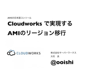 AWS


Cloudworks
AMI




             @ooishi
 