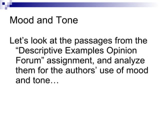 Mood and Tone Let’s look at the passages from the “Descriptive Examples Opinion Forum” assignment, and analyze them for the authors’ use of mood and tone… 