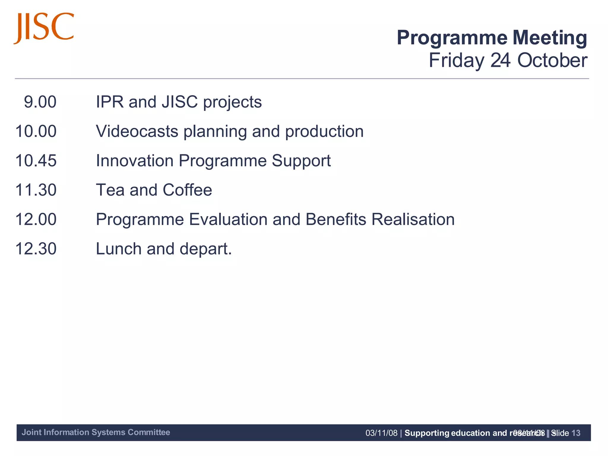 Programme Meeting Friday 24 October   9.00       IPR and JISC projects 10.00      Videocasts planning and production 10.45      Innovation Programme Support 11.30      Tea and Coffee 12.00      Programme Evaluation and Benefits Realisation 12.30      Lunch and depart. 06/06/09   |  slide  