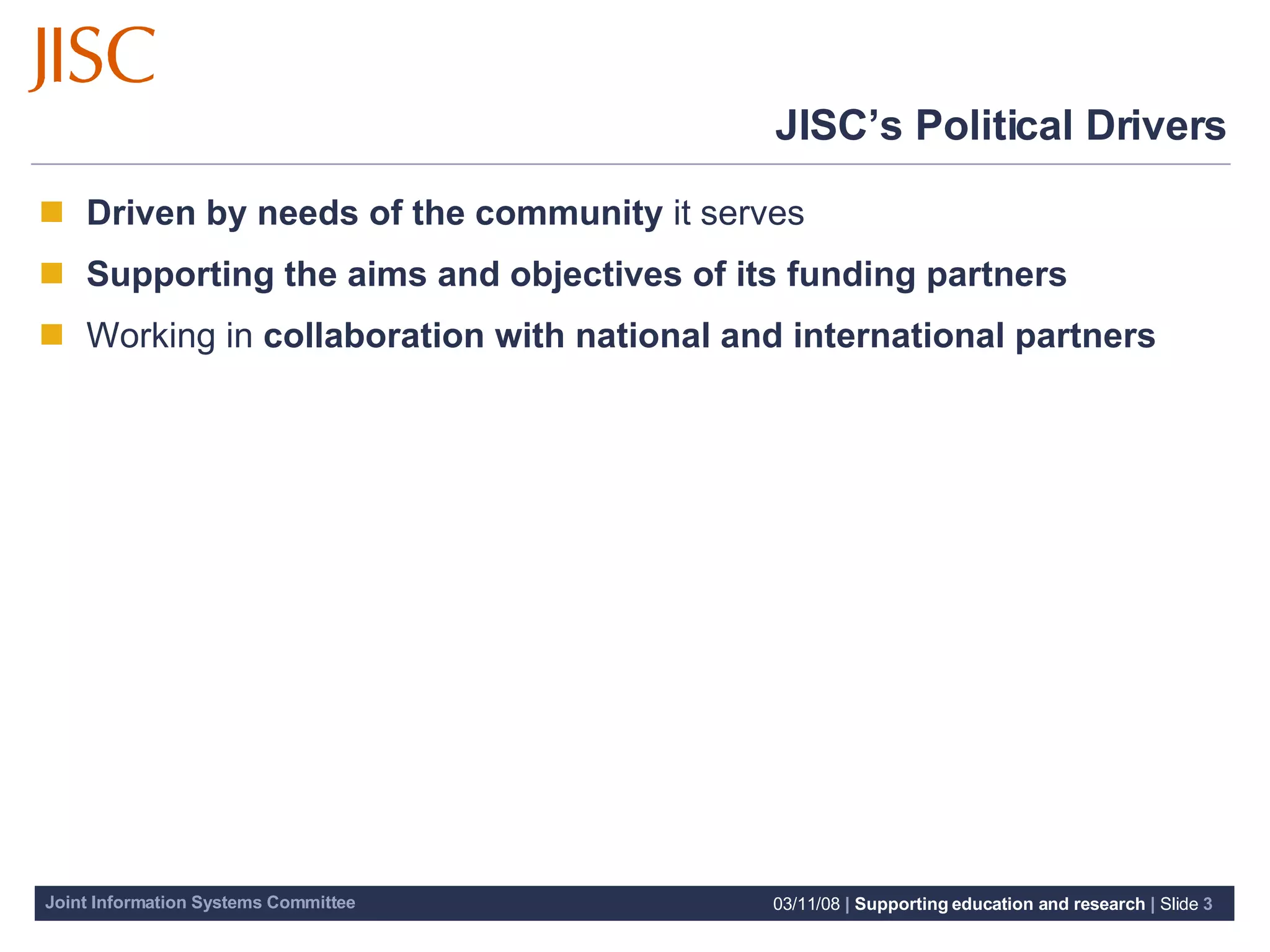 JISC’s Political Drivers Driven by needs of the community  it serves Supporting the aims and objectives of its funding partners Working in  collaboration with national and international partners 