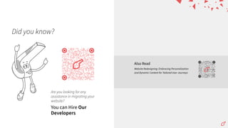 Did you know?
Are you looking for any
assistance in migrating your
website?
You can Hire Our
Developers
Also Read
Website Redesigning: Embracing Personalization
and Dynamic Content for Tailored User Journeys
 