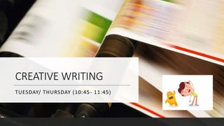 CREATIVE WRITING
TUESDAY/ THURSDAY (10:45- 11:45)
 