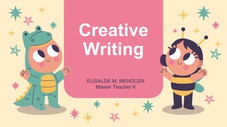 Creative
Writing
ELISALDE M. MENDOZA
Master Teacher II
 