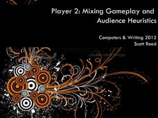 Player 2: Mixing Gameplay and
              Audience Heuristics

              Computers & Writing 2012
                            Scott Reed
 