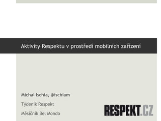 Aktivity Respektu v prostředí mobilních zařízení




Michal Ischia, @ischiam

Týdeník Respekt

Měsíčník Bel Mondo
 
