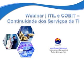 Webinar | ITIL e COBIT – Continuidade dos Serviços de TI  www.CompanyWeb.com.br Facebook.com/CompanyWeb Twitter: @CompanyWeb 