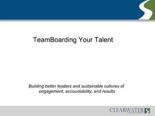 TeamBoarding Your Talent




Building better leaders and sustainable cultures of
      engagement, accountability, and results
 