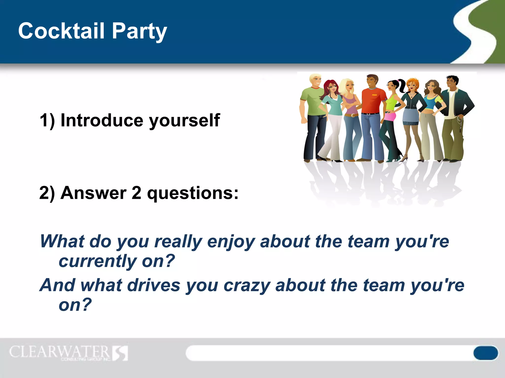 Cocktail Party


 1) Introduce yourself


 2) Answer 2 questions:

 What do you really enjoy about the team you're
   currently on?
 And what drives you crazy about the team you're
   on?
 