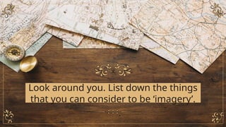 Look around you. List down the things
that you can consider to be ‘imagery’.
 
