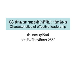 08 ลักษณะของผู้นำำทีมีประสิทธิผล
่
Characteristics of effective leadership
ประกอบ คุปรัตน์
ภำคต้น ปีกำรศึกษำ 2550

 