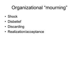 Organizational “mourning”
•
•
•
•
Shock
Disbelief
Discarding
Realization/acceptance