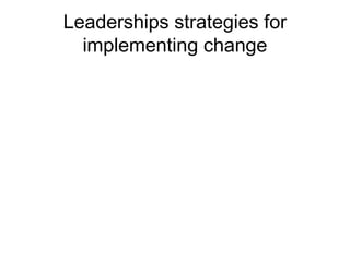 Leaderships strategies for
implementing change