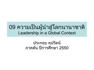 09 ความเป็นผู้นำาสู่โลกนานาชาติ
Leadership in a Global Context
ประกอบ คุปรัตน์
ภาคต้น ปีการศึกษา 2550

 