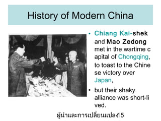 History of Modern China
? Chiang Kai-shek
and Mao Zedong
met in the wartime c
apital of Chongqing,
to toast to the Chine
se victory over
Japan,
? but their shaky
alliance was short-li
ved.
???????????????????????
15

 