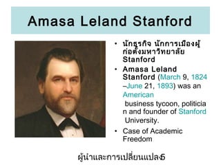 Amasa Leland Stanford
? ??? ??? ??? ??? ??????? ????
??? ???? ?????? ?????
Stanford
? Amasa Leland
Stanford (March 9, 1824
CJune 21, 1893) was an
American
business tycoon, politicia
n and founder of Stanford
University.
? Case of Academic
Freedom

???????????????????????
5

 