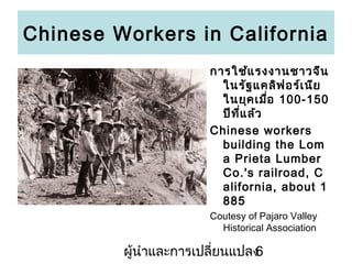 Chinese Workers in California
??????? ???????????
????? ????? ???? ???
????? ????? 100-150
??? ??? ???
Chinese workers
building the Lom
a Prieta Lumber
Co.'s railroad, C
alifornia, about 1
885
Coutesy of Pajaro Valley
Historical Association

???????????????????????
6

 