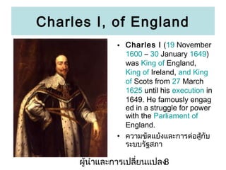 Charles I, of England
? Charles I (19 November
1600 C 30 January 1649)
was King of England,
King of Ireland, and King
of Scots from 27 March
1625 until his execution in
1649. He famously engag
ed in a struggle for power
with the Parliament of
England.
? ??????????????????????????
??????????

???????????????????????
8

 