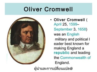 Oliver Cromwell
? Oliver Cromwell (
April 25, 1599C
September 3, 1658)
was an English
military and political l
eader best known for
making England a
republic and leading
the Commonwealth of
England.
???????????????????????
9

 