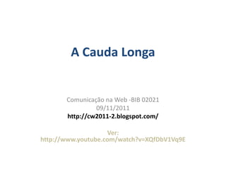 A Cauda Longa


       Comunicação na Web -BIB 02021
                09/11/2011
       http://cw2011-2.blogspot.com/

                    Ver:
http://www.youtube.com/watch?v=XQfDbV1Vq9E
 